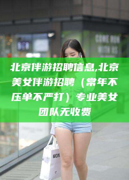 儋州北京伴游招聘信息,北京美女伴游招聘（常年不压单不严打）专业美女团队无收费