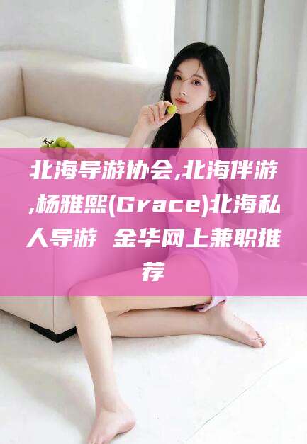 儋州北海导游协会,北海伴游,杨雅熙(Grace)北海私人导游 金华网上兼职推荐