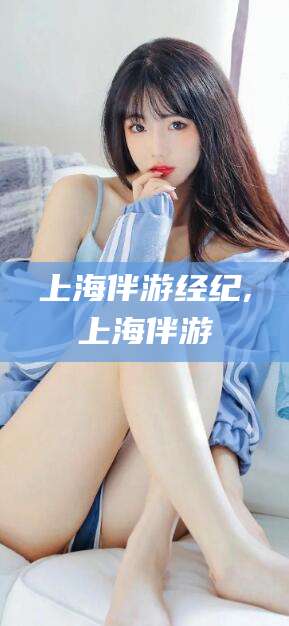 儋州上海伴游经纪,上海伴游