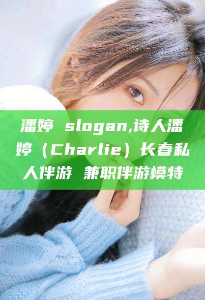 儋州潘婷 slogan,诗人潘婷（Charlie）长春私人伴游 兼职伴游模特