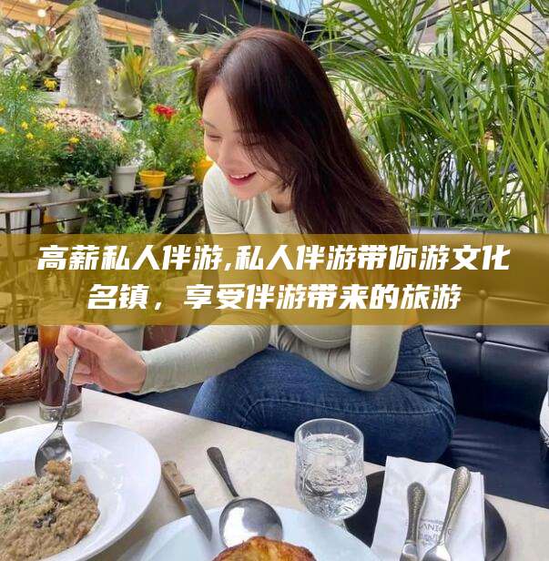 儋州高薪私人伴游,私人伴游带你游文化名镇，享受伴游带来的旅游