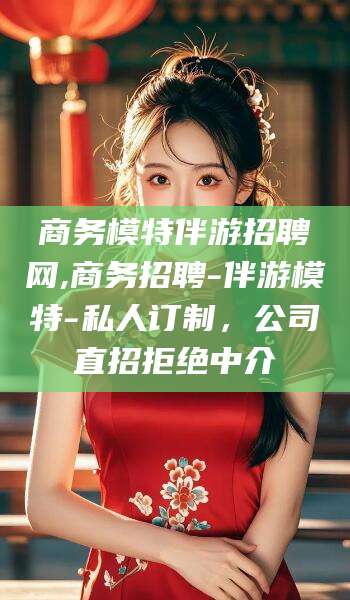 儋州商务模特伴游招聘网,商务招聘-伴游模特-私人订制，公司直招拒绝中介
