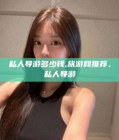 儋州私人导游多少钱,旅游网推荐，私人导游